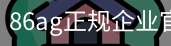 86ag正规企业官网